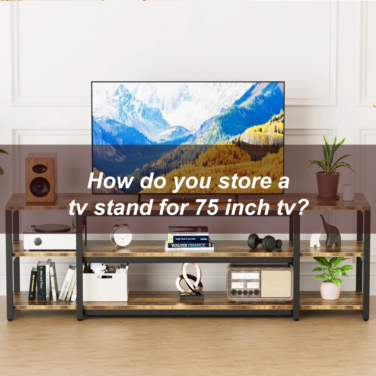 How do you store a tv stand for 75 inch tv?