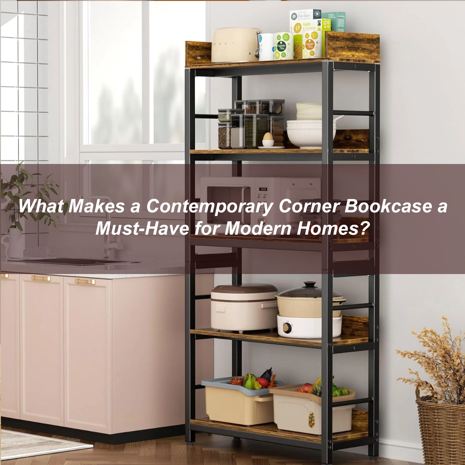 What Makes a Contemporary Corner Bookcase a Must-Have for Modern Homes?