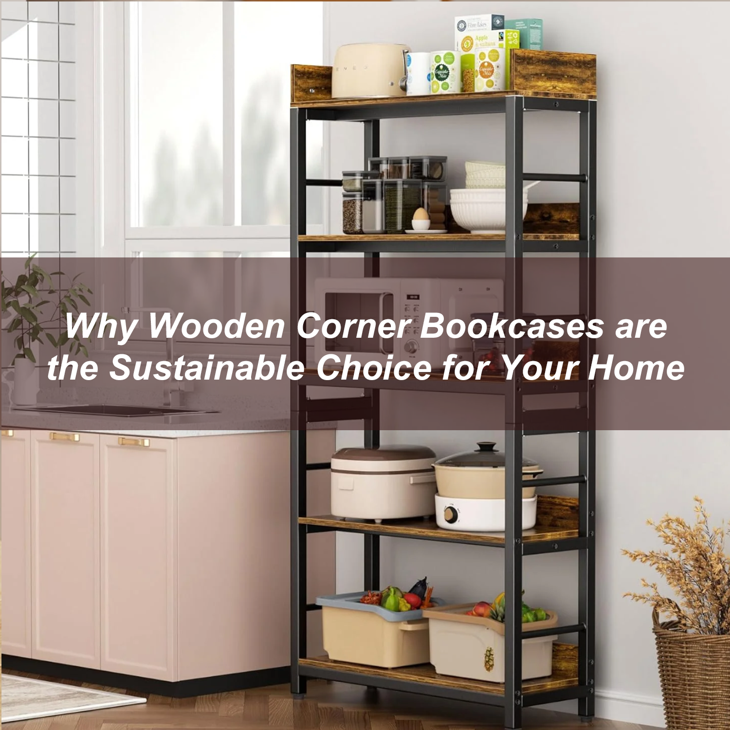 Why Wooden Corner Bookcases are the Sustainable Choice for Your Home