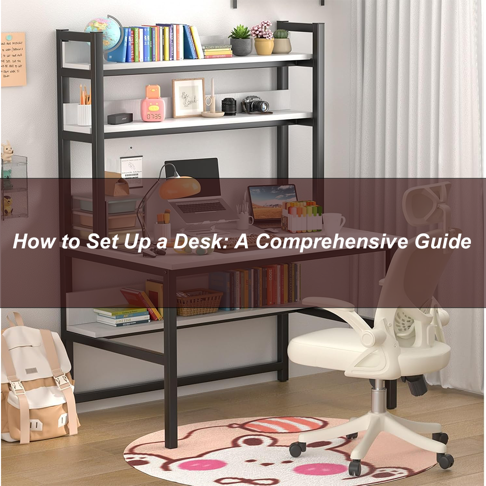 How to Set Up a Desk: A Comprehensive Guide