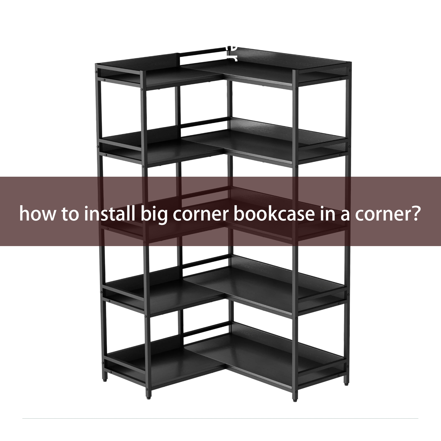 how to install big corner bookcase in a corner？